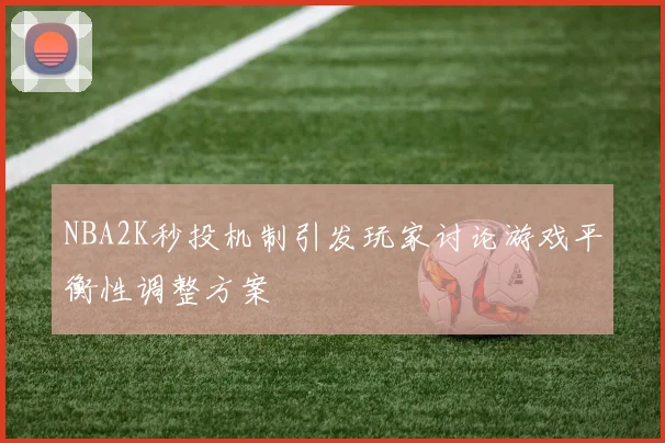 NBA2K秒投机制引发玩家讨论游戏平衡性调整方案