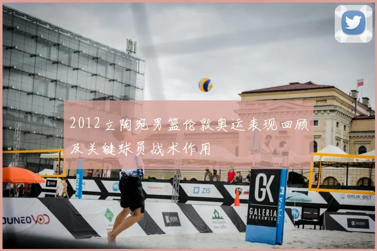 2012立陶宛男篮伦敦奥运表现回顾及关键球员战术作用