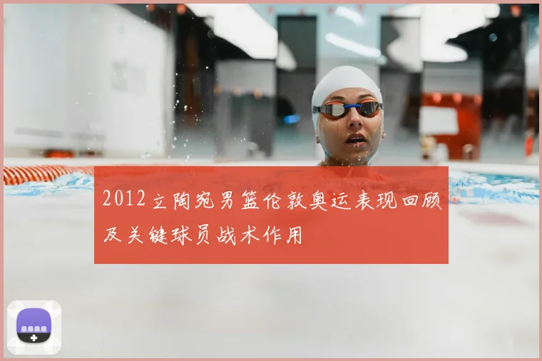 2012立陶宛男篮伦敦奥运表现回顾及关键球员战术作用