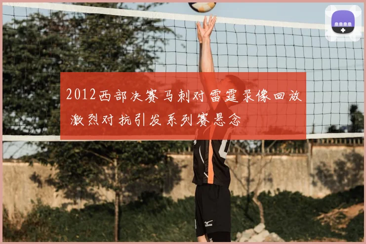 2012西部决赛马刺对雷霆录像回放 激烈对抗引发系列赛悬念