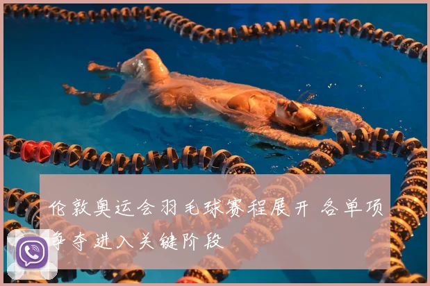 伦敦奥运会羽毛球赛程展开 各单项争夺进入关键阶段
