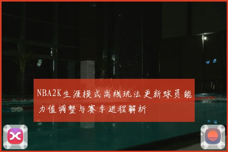 NBA2K生涯模式离线玩法更新球员能力值调整与赛季进程解析