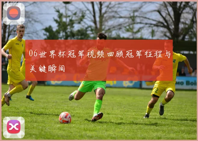06世界杯冠军视频回顾冠军征程与关键瞬间