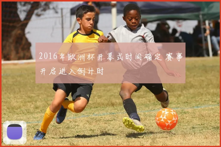 2016年欧洲杯开幕式时间确定 赛事开启进入倒计时