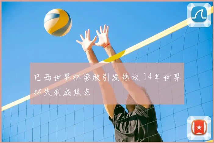 巴西世界杯惨败引发热议 14年世界杯失利成焦点