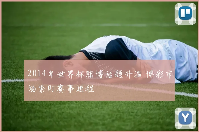 2014年世界杯赌博话题升温 博彩市场紧盯赛事进程